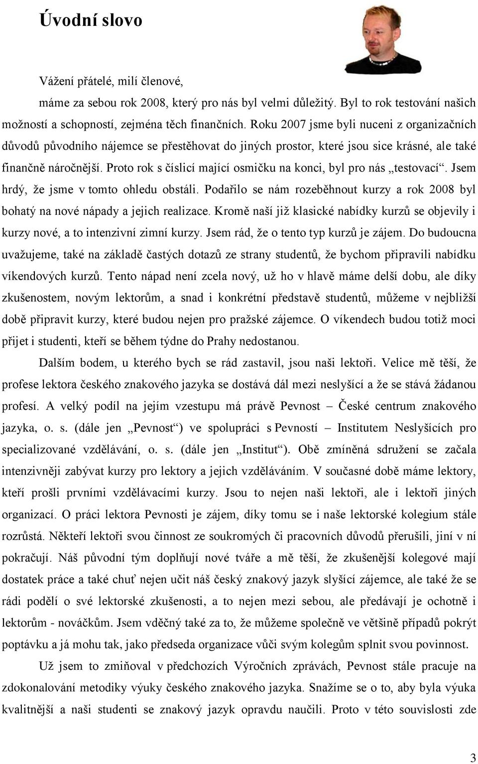 Proto rok s číslicí mající osmičku na konci, byl pro nás testovací. Jsem hrdý, že jsme v tomto ohledu obstáli.