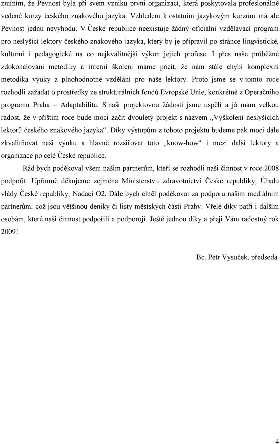 nejkvalitnější výkon jejich profese. I přes naše průběžné zdokonalování metodiky a interní školení máme pocit, že nám stále chybí komplexní metodika výuky a plnohodnotné vzdělání pro naše lektory.