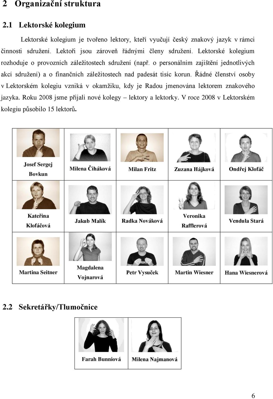 Řádné členství osoby v Lektorském kolegiu vzniká v okamžiku, kdy je Radou jmenována lektorem znakového jazyka. Roku 2008 jsme přijali nové kolegy lektory a lektorky.