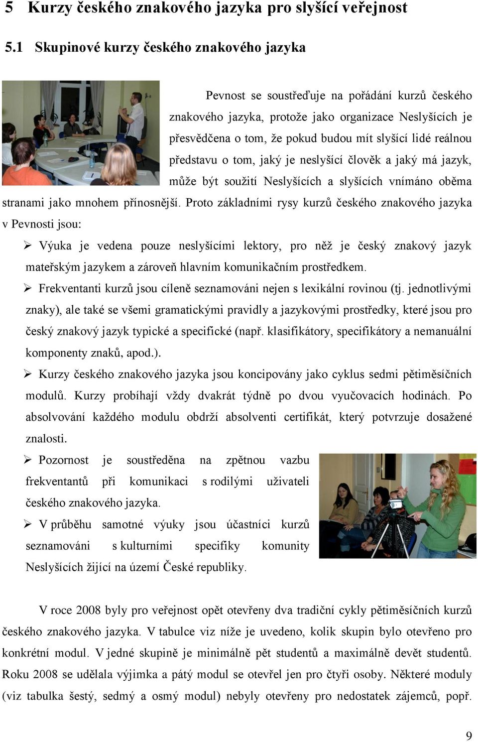 reálnou představu o tom, jaký je neslyšící člověk a jaký má jazyk, může být soužití Neslyšících a slyšících vnímáno oběma stranami jako mnohem přínosnější.