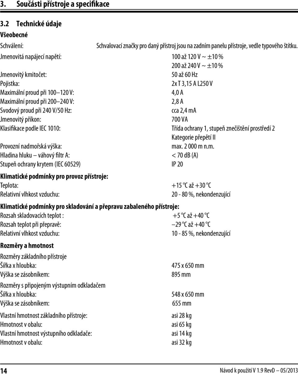 2,8 A Svodový proud při 240 V/50 Hz: cca 2,4 ma Jmenovitý příkon: 700 VA Klasifikace podle IEC 1010: Třída ochrany 1, stupeň znečištění prostředí 2 Kategorie přepětí II Provozní nadmořská výška: max.