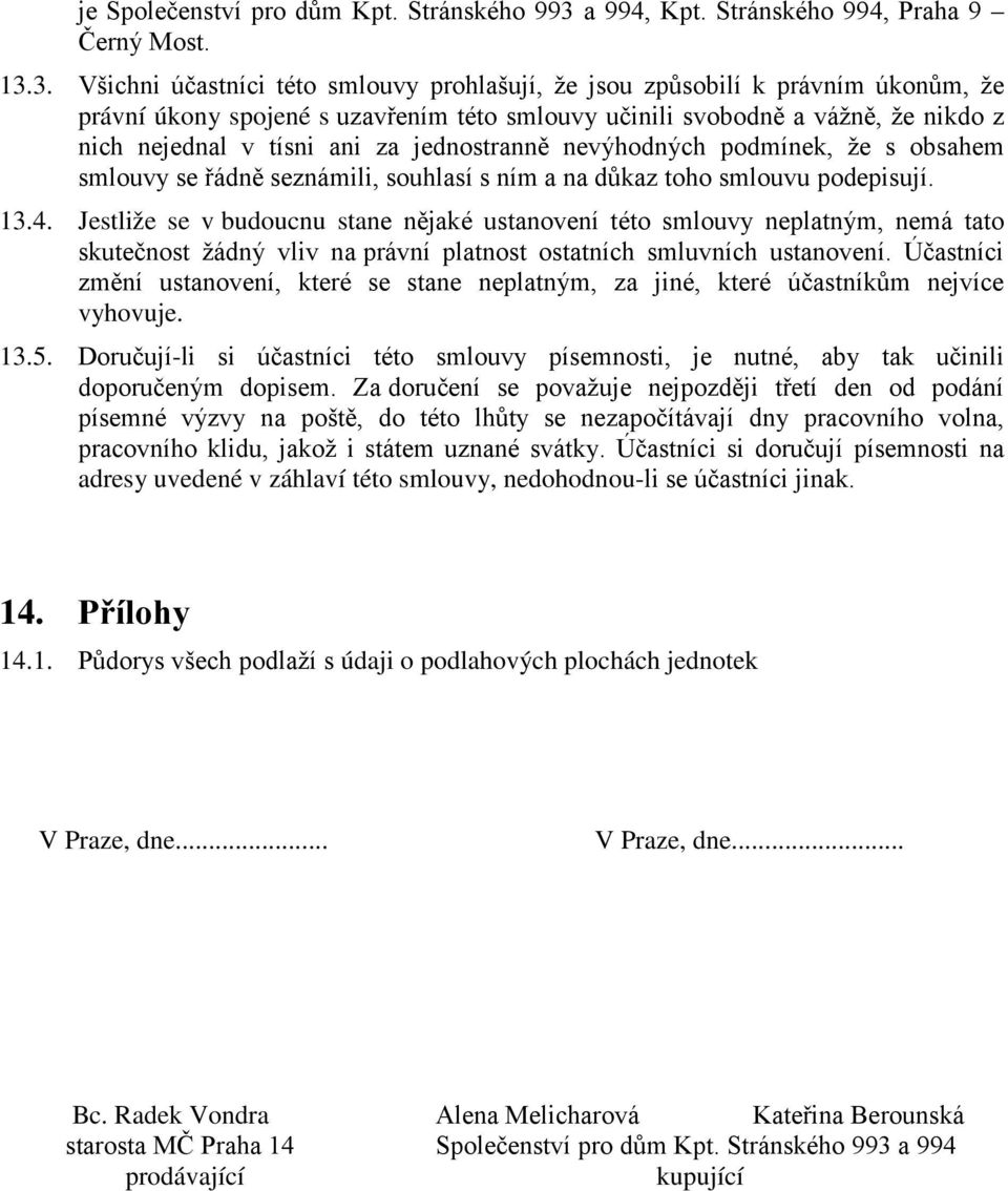 3. Všichni účastníci této smlouvy prohlašují, že jsou způsobilí k právním úkonům, že právní úkony spojené s uzavřením této smlouvy učinili svobodně a vážně, že nikdo z nich nejednal v tísni ani za