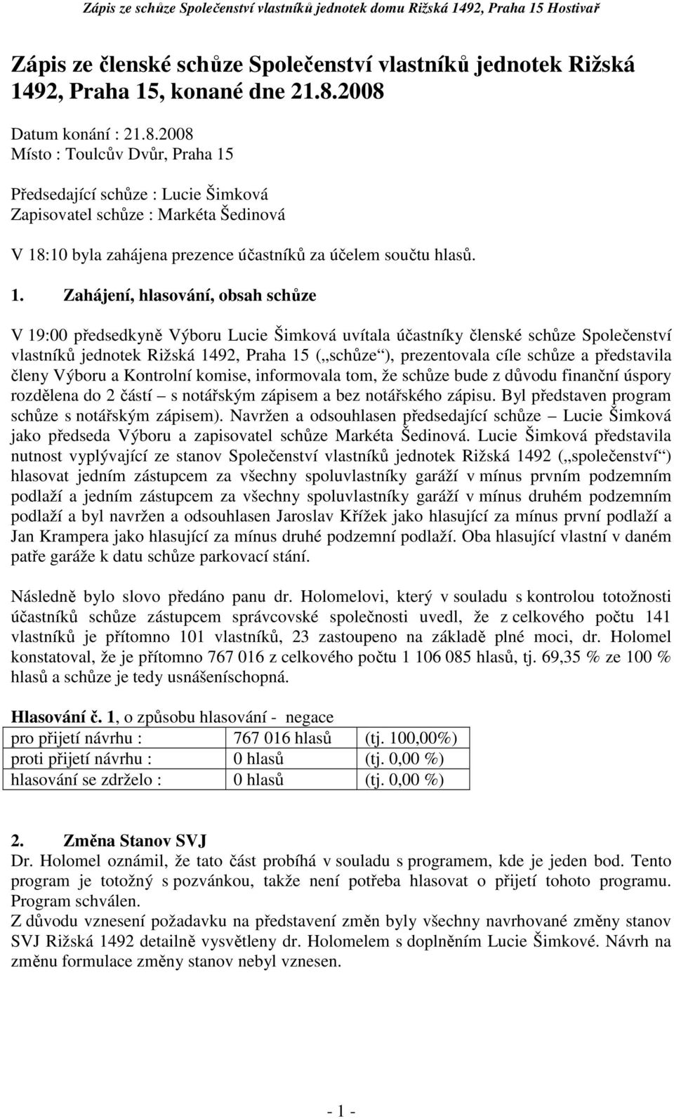 1. Zahájení, hlasování, obsah schůze V 19:00 předsedkyně Výboru Lucie Šimková uvítala účastníky členské schůze Společenství vlastníků jednotek Rižská 1492, Praha 15 ( schůze ), prezentovala cíle