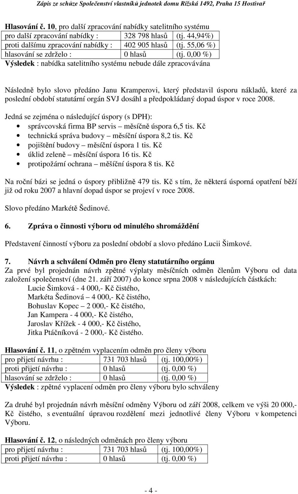 dosáhl a předpokládaný dopad úspor v roce 2008. Jedná se zejména o následující úspory (s DPH): správcovská firma BP servis měsíčně úspora 6,5 tis. Kč technická správa budovy měsíční úspora 8,2 tis.