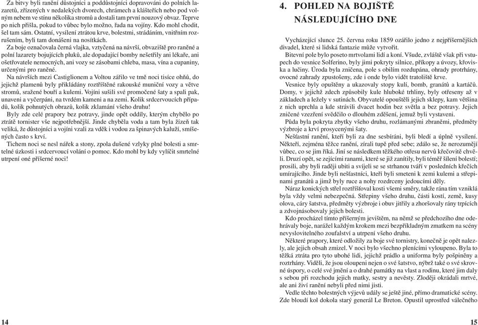 Ostatní, vysílení ztrátou krve, bolestmi, strádáním, vnitřním rozrušením, byli tam donášeni na nosítkách.