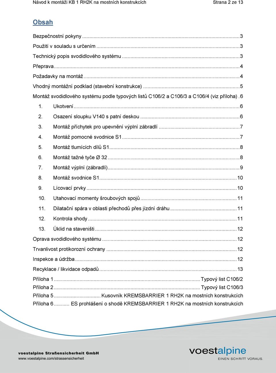 Osazení sloupku V140 s patní deskou... 6 3. Montáž p íchytek pro upevn ní výplní zábradlí... 7 4. Montáž pomocné svodnice S1... 7 5. Montáž tlumících díl S1... 8 6. Montáž tažné ty e Ø 32... 8 7.