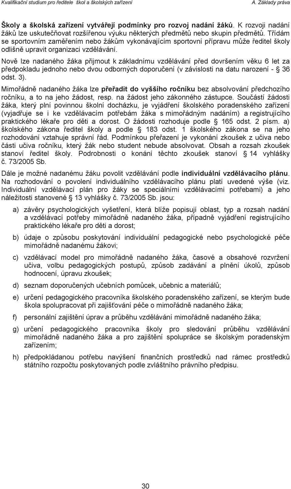 Nově lze nadaného žáka přijmout k základnímu vzdělávání před dovršením věku 6 let za předpokladu jednoho nebo dvou odborných doporučení (v závislosti na datu narození - 36 odst. 3).