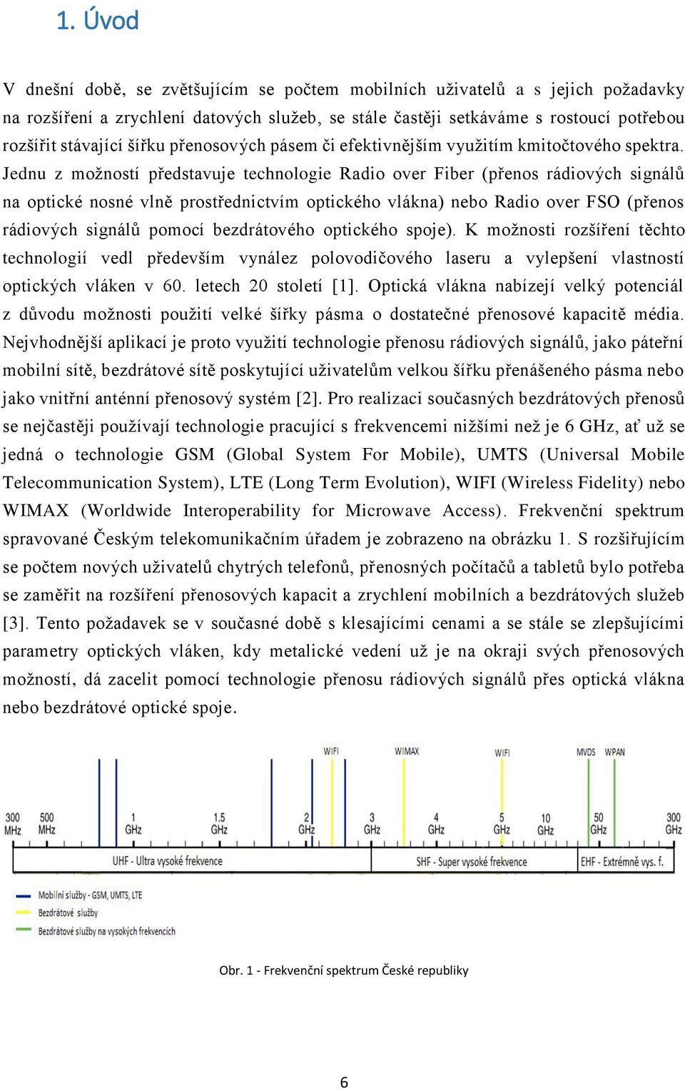 Jednu z možností představuje technologie Radio over Fiber (přenos rádiových signálů na optické nosné vlně prostřednictvím optického vlákna) nebo Radio over FSO (přenos rádiových signálů pomocí