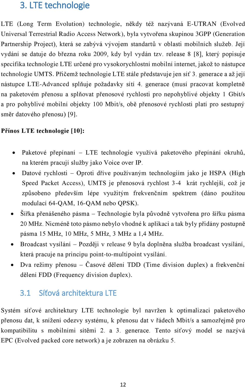 release 8 [8], který popisuje specifika technologie LTE určené pro vysokorychlostní mobilní internet, jakož to nástupce technologie UMTS. Přičemž technologie LTE stále představuje jen síť 3.