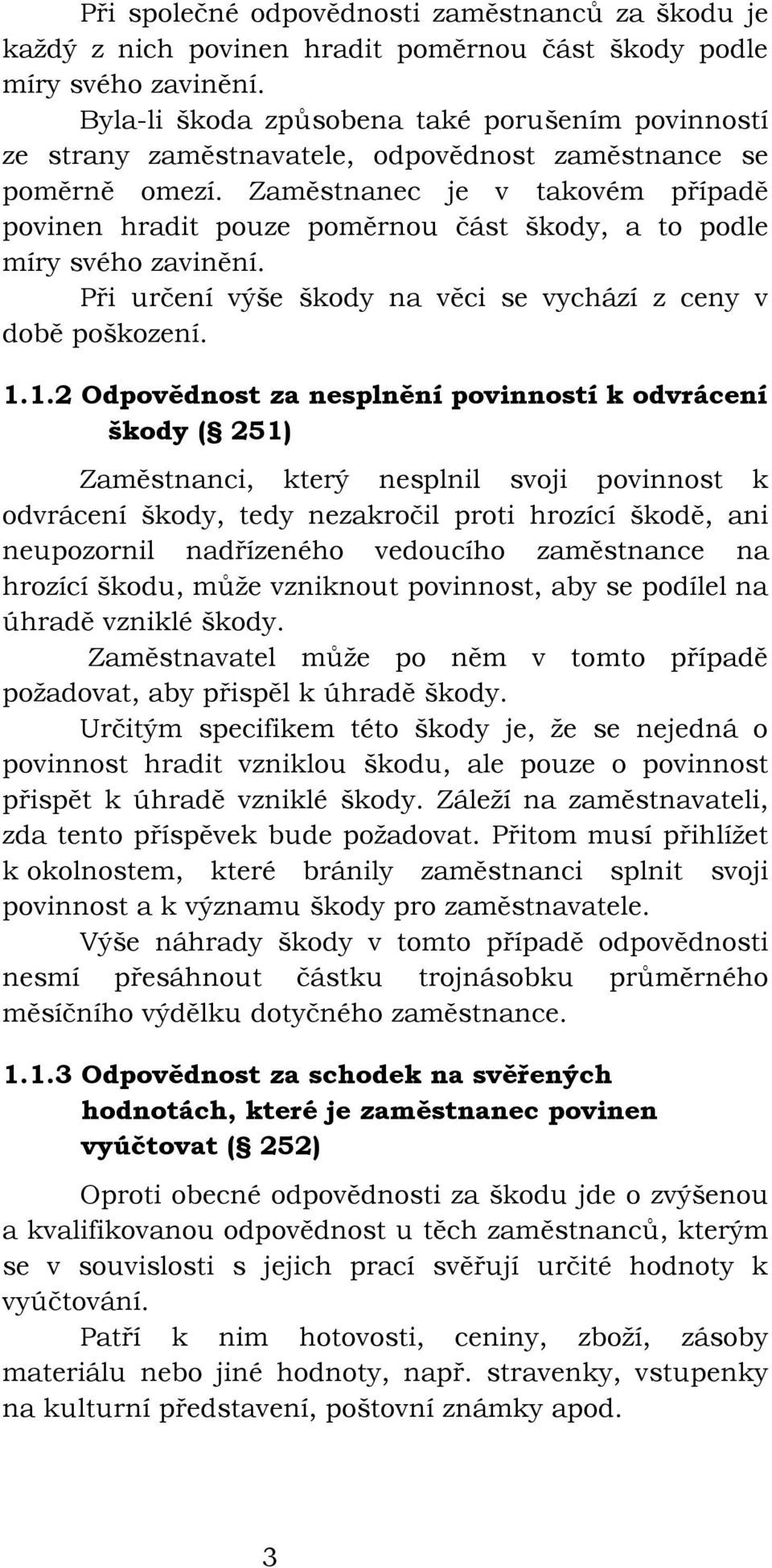 Zaměstnanec je v takovém případě povinen hradit pouze poměrnou část škody, a to podle míry svého zavinění. Při určení výše škody na věci se vychází z ceny v době poškození. 1.