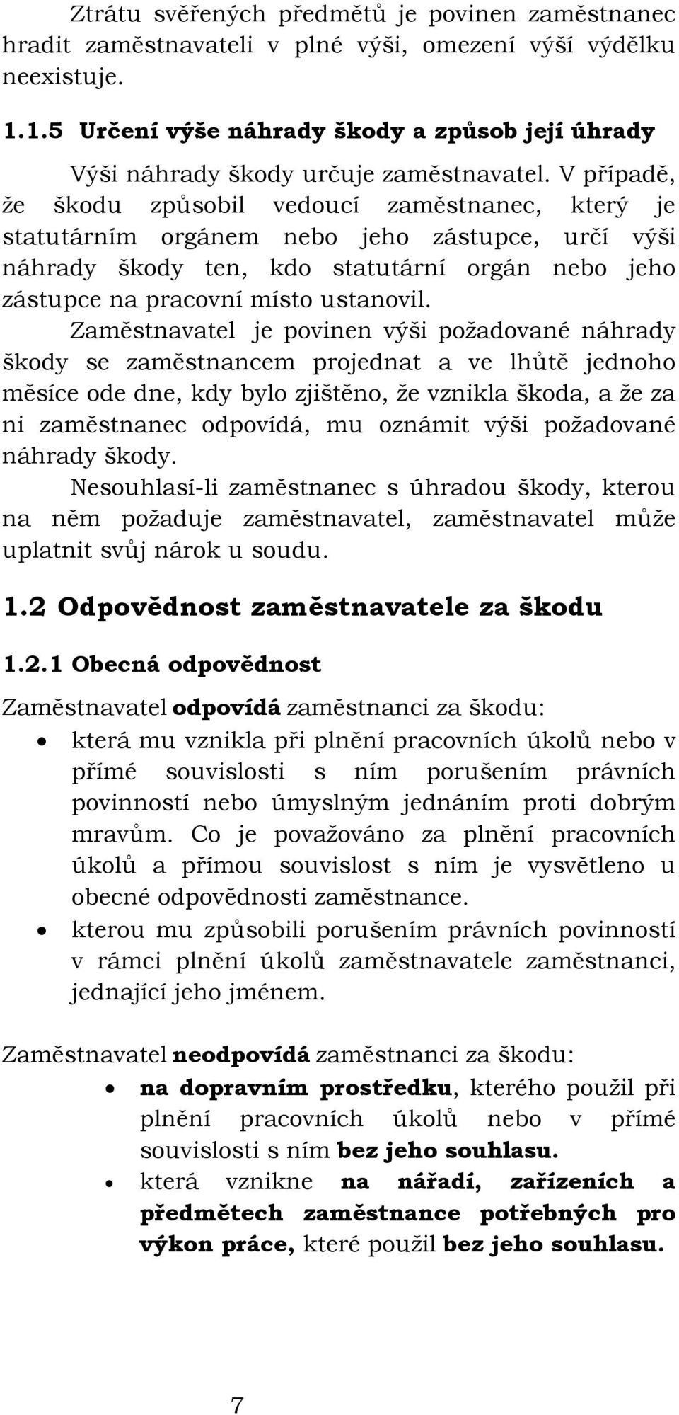 V případě, že škodu způsobil vedoucí zaměstnanec, který je statutárním orgánem nebo jeho zástupce, určí výši náhrady škody ten, kdo statutární orgán nebo jeho zástupce na pracovní místo ustanovil.