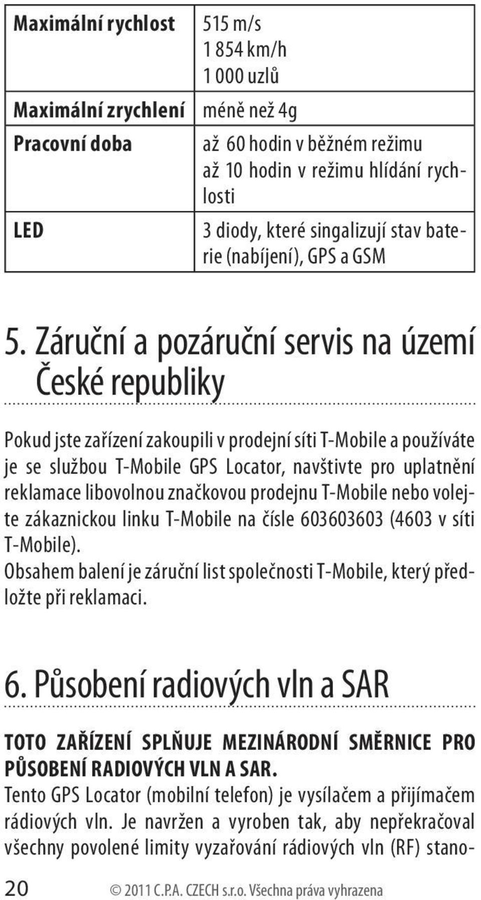 Záruční a pozáruční servis na území České republiky Pokud jste zařízení zakoupili v prodejní síti T-Mobile a používáte je se službou T-Mobile GPS Locator, navštivte pro uplatnění reklamace libovolnou