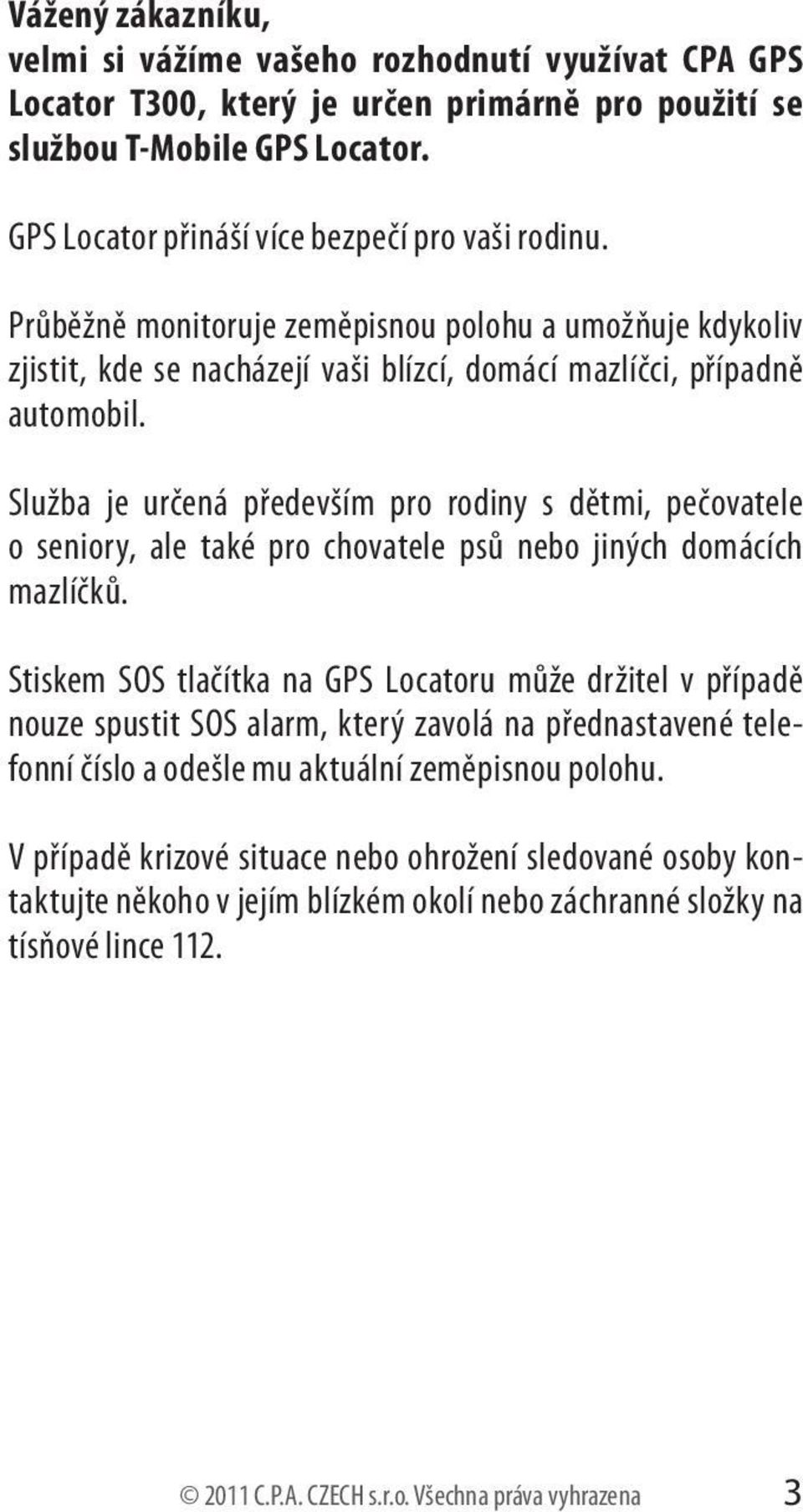 Služba je určená především pro rodiny s dětmi, pečovatele o seniory, ale také pro chovatele psů nebo jiných domácích mazlíčků.