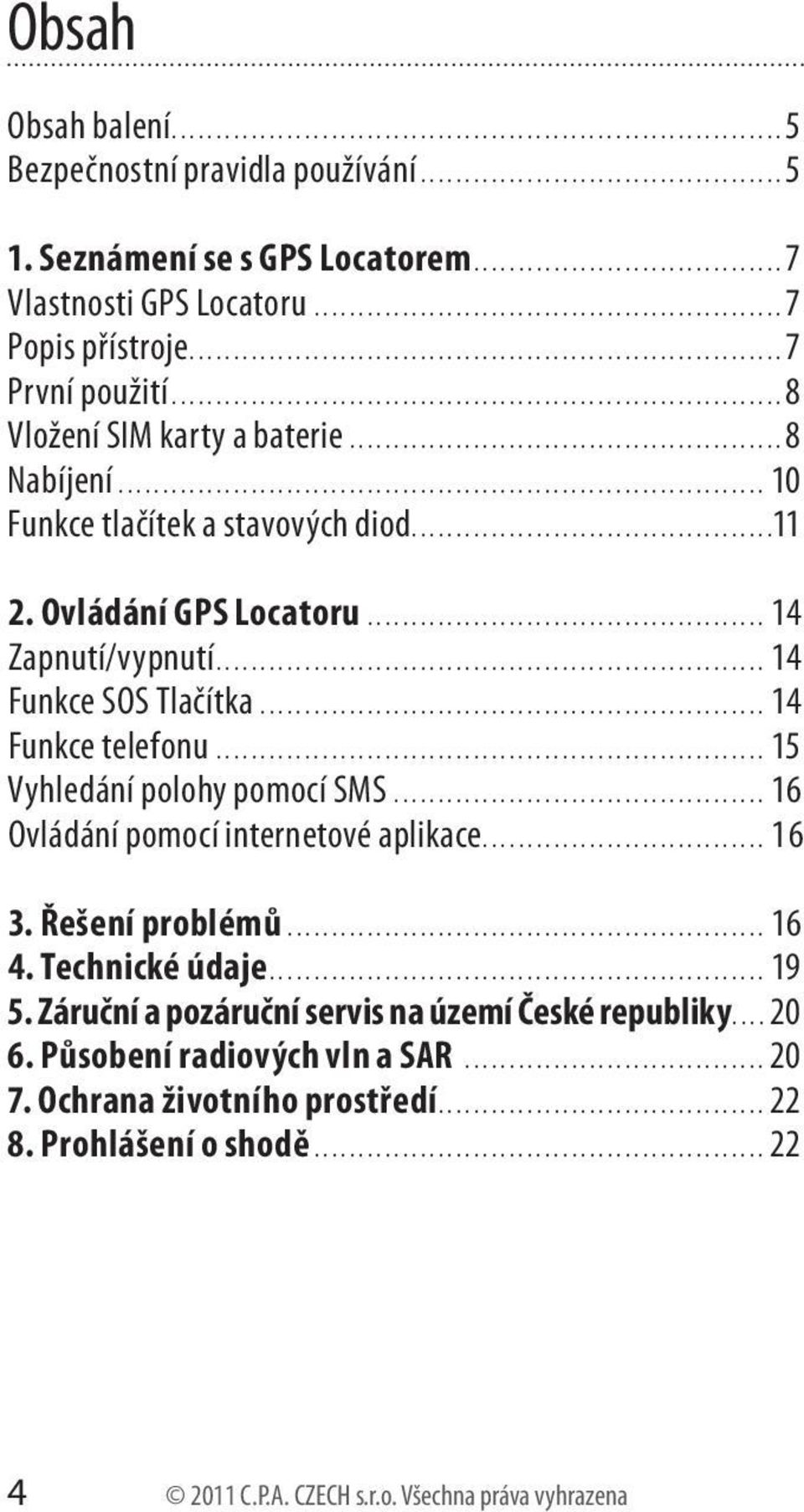 .. 14 Funkce telefonu... 15 Vyhledání polohy pomocí SMS... 16 Ovládání pomocí internetové aplikace.... 16 3. Řešení problémů... 16 4. Technické údaje.... 19 5.