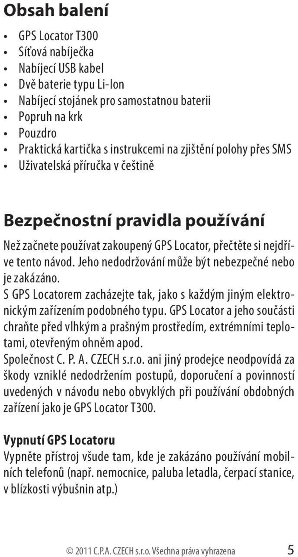 Jeho nedodržování může být nebezpečné nebo je zakázáno. S GPS Locatorem zacházejte tak, jako s každým jiným elektronickým zařízením podobného typu.