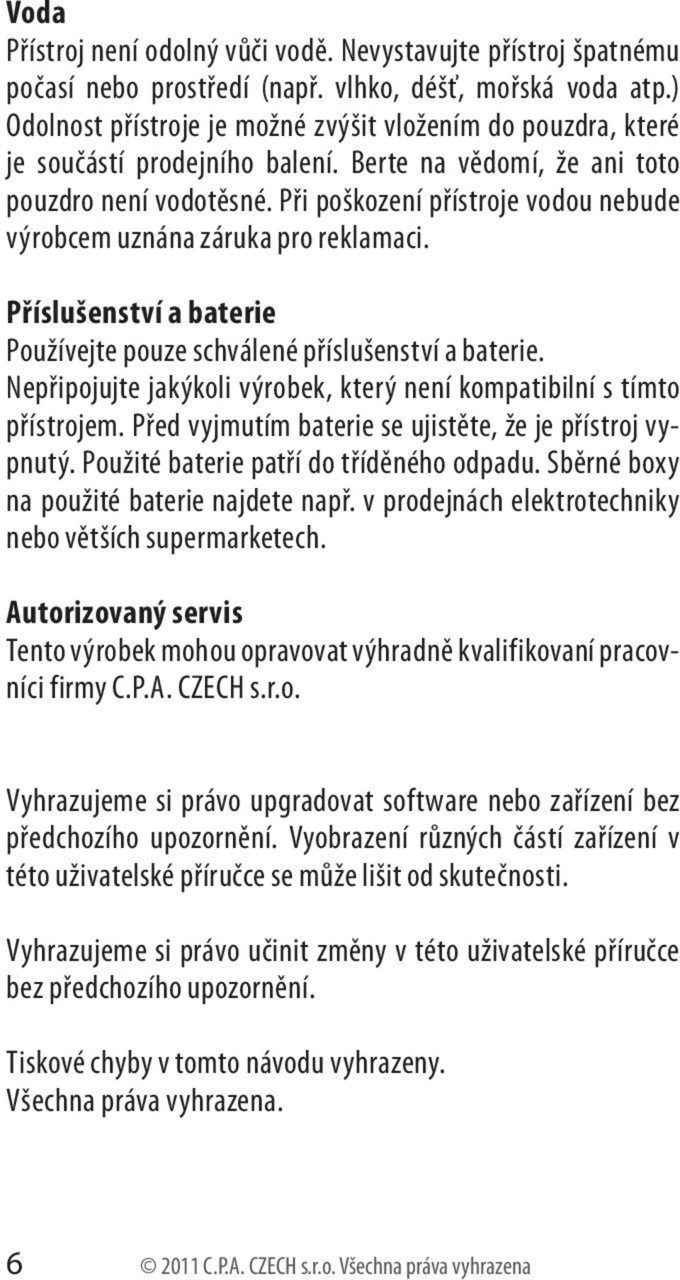 Při poškození přístroje vodou nebude výrobcem uznána záruka pro reklamaci. Příslušenství a baterie Používejte pouze schválené příslušenství a baterie.