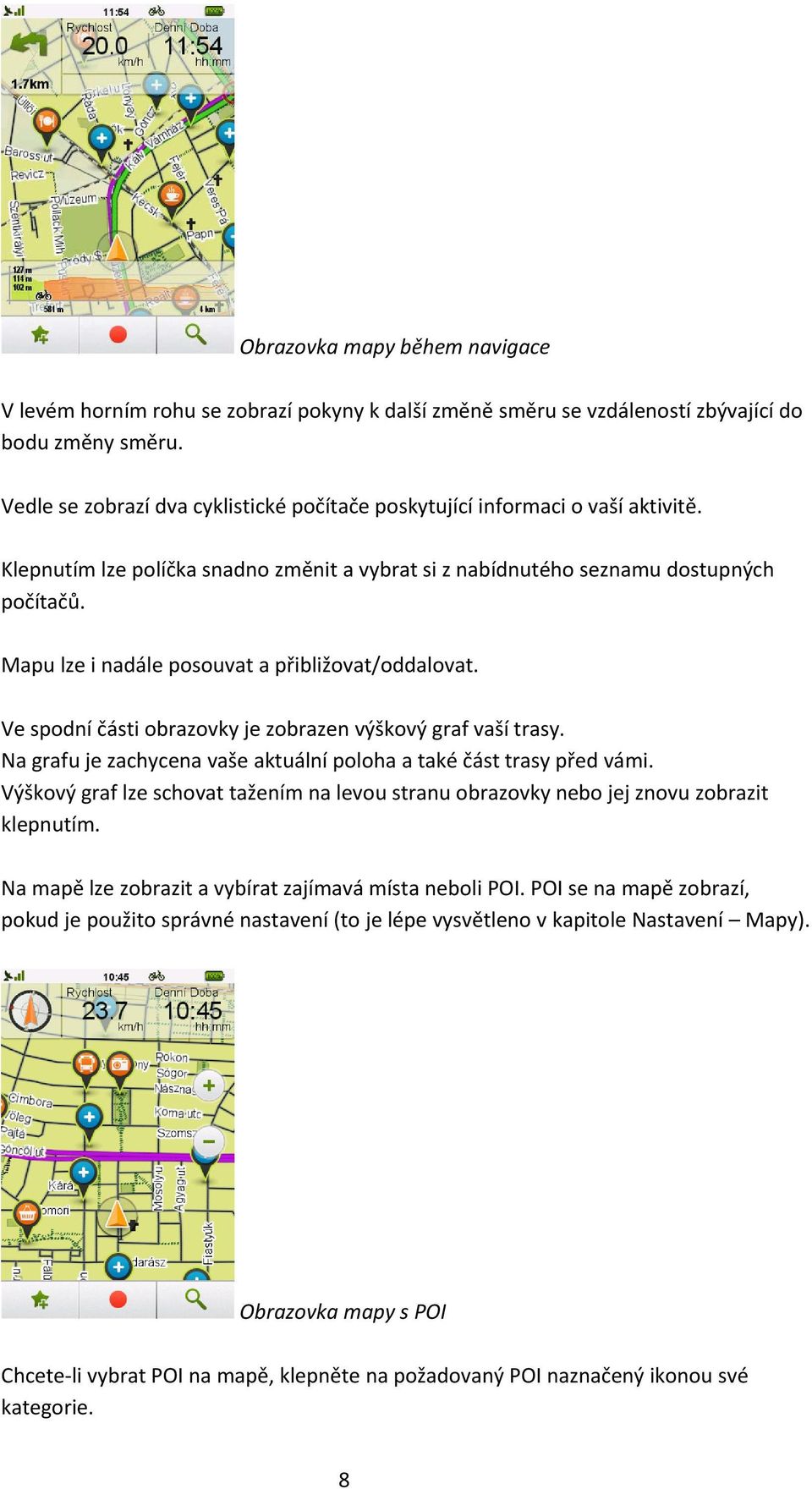 Mapu lze i nadále posouvat a přibližovat/oddalovat. Ve spodní části obrazovky je zobrazen výškový graf vaší trasy. Na grafu je zachycena vaše aktuální poloha a také část trasy před vámi.
