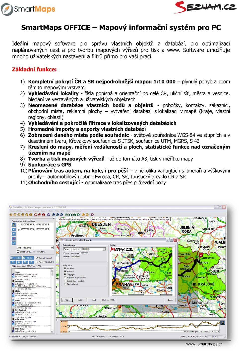 Základní funkce: 1) Kompletní pokrytí ČR a SR nejpodrobnější mapou 1:10 000 plynulý pohyb a zoom těmito mapovými vrstvami 2) Vyhledávání lokality - čísla popisná a orientační po celé ČR, uliční síť,