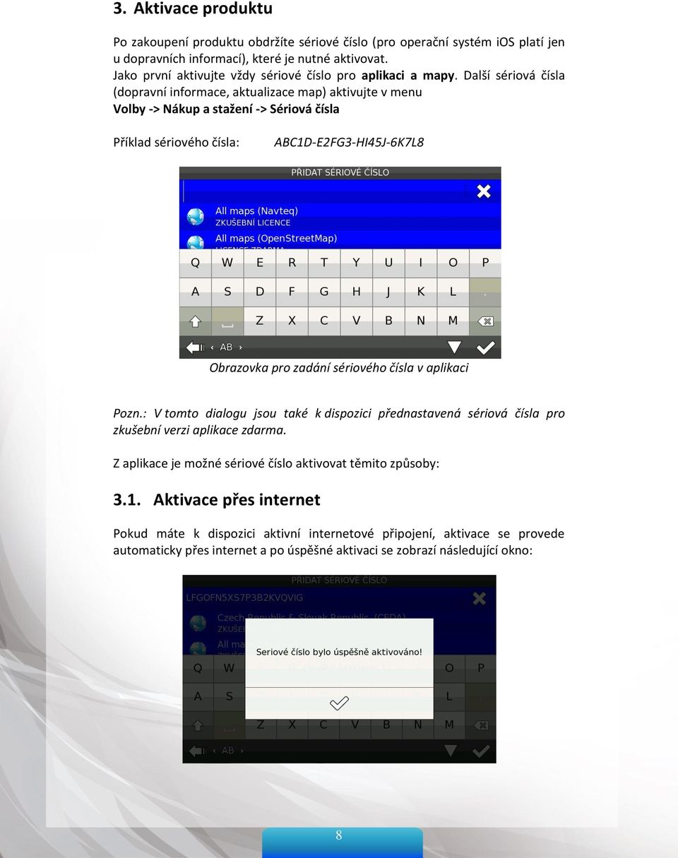 Další sériová čísla (dopravní informace, aktualizace map) aktivujte v menu Volby -> Nákup a stažení -> Sériová čísla Příklad sériového čísla: ABC1D-E2FG3-HI45J-6K7L8 Obrazovka pro zadání