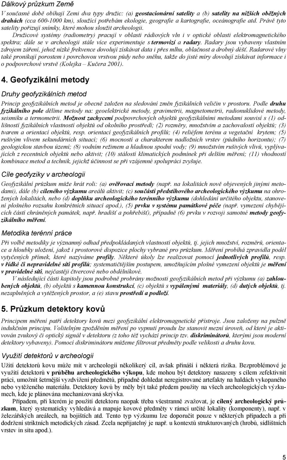 Družicové systémy (radiometry) pracují v oblasti rádiových vln i v optické oblasti elektromagnetického spektra; dále se v archeologii stále více experimentuje s termovizí a radary.