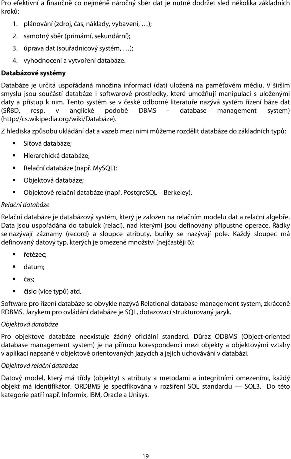 V širším smyslu jsou součástí databáze i softwarové prostředky, které umožňují manipulaci s uloženými daty a přístup k nim.