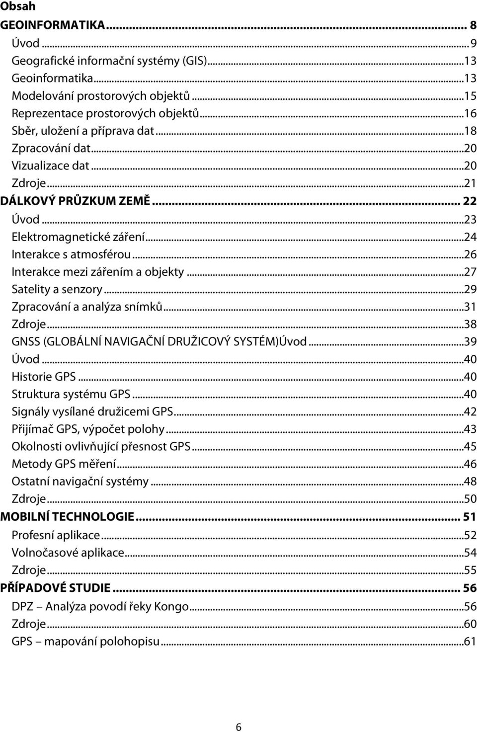 .. 26 Interakce mezi zářením a objekty... 27 Satelity a senzory... 29 Zpracování a analýza snímků... 31 Zdroje... 38 GNSS (GLOBÁLNÍ NAVIGAČNÍ DRUŽICOVÝ SYSTÉM)Úvod... 39 Úvod... 40 Historie GPS.