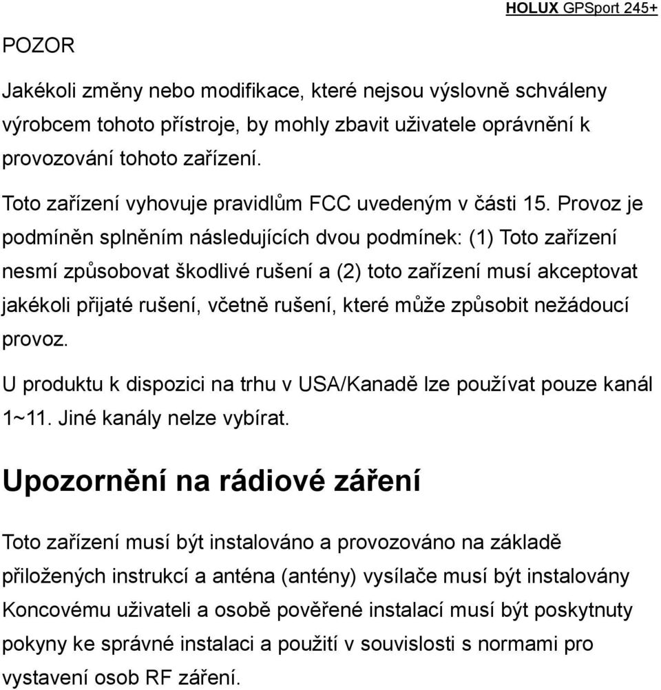 Provoz je podmíněn splněním následujících dvou podmínek: (1) Toto zařízení nesmí způsobovat škodlivé rušení a (2) toto zařízení musí akceptovat jakékoli přijaté rušení, včetně rušení, které může