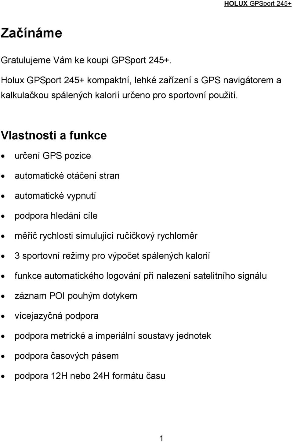 Vlastnosti a funkce určení GPS pozice automatické otáčení stran automatické vypnutí podpora hledání cíle měřič rychlosti simulující ručičkový