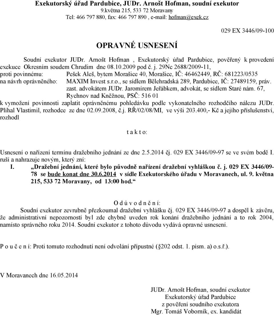 29Nc 2688/2009-11, proti povinnému: Pešek Aleš, bytem Morašice 40, Morašice, IČ: 46462449, RČ: 681223/0535 zast. advokátem JUDr. Jaromírem Jeřábkem, advokát, se sídlem Staré nám.