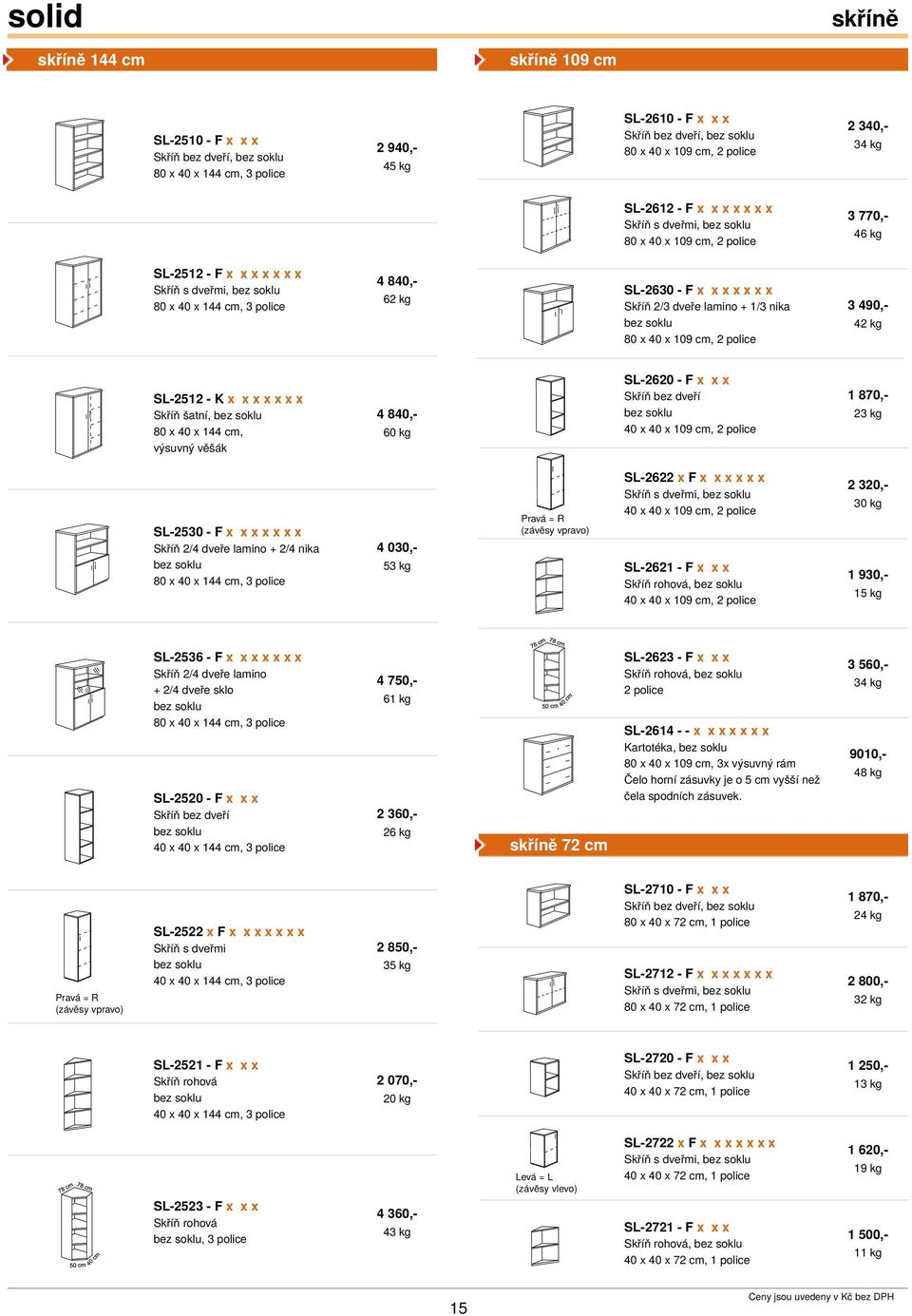 lamino + 1/3 nika 80 x 40 x 109 cm, 2 police 3 490,- 42 kg SL-2512 - K x x x x x x x Skříň šatní, 80 x 40 x 144 cm, výsuvný věšák 4 840,- 60 kg SL-2620 - F x x x Skříň bez dveří 40 x 40 x 109 cm, 2