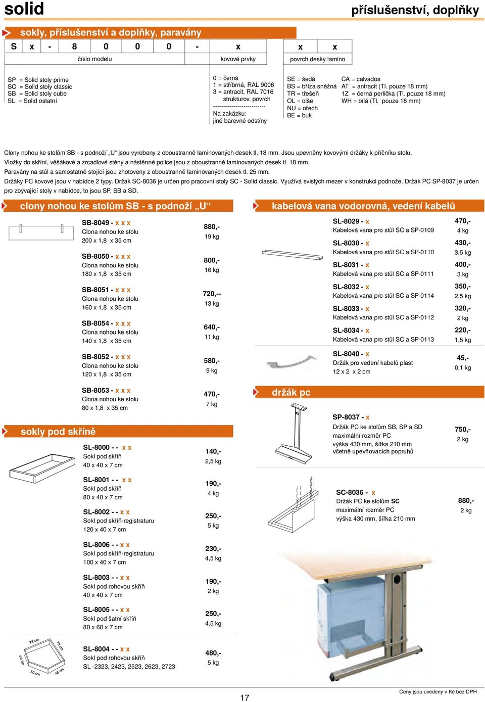 pouze 18 mm) 1Z = černá perlička (Tl. pouze 18 mm) WH = bílá (Tl. pouze 18 mm) Clony nohou ke stolům SB - s podnoží U jsou vyrobeny z oboustranně laminovaných desek tl. 18 mm. Jsou upevněny kovovými držáky k příčníku stolu.