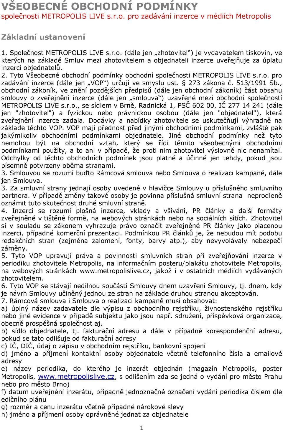 , obchodní zákoník, ve znění pozdějších předpisů (dále jen obchodní zákoník) část obsahu smlouvy o zveřejnění inzerce (dále jen smlouva ) uzavřené mezi obchodní společností METROPOLIS LIVE s.r.o., se sídlem v Brně, Radnická 1, PSČ 602 00, IČ 277 14 241 (dále jen "zhotovitel") a fyzickou nebo právnickou osobou (dále jen "objednatel"), která zveřejnění inzerce zadala.