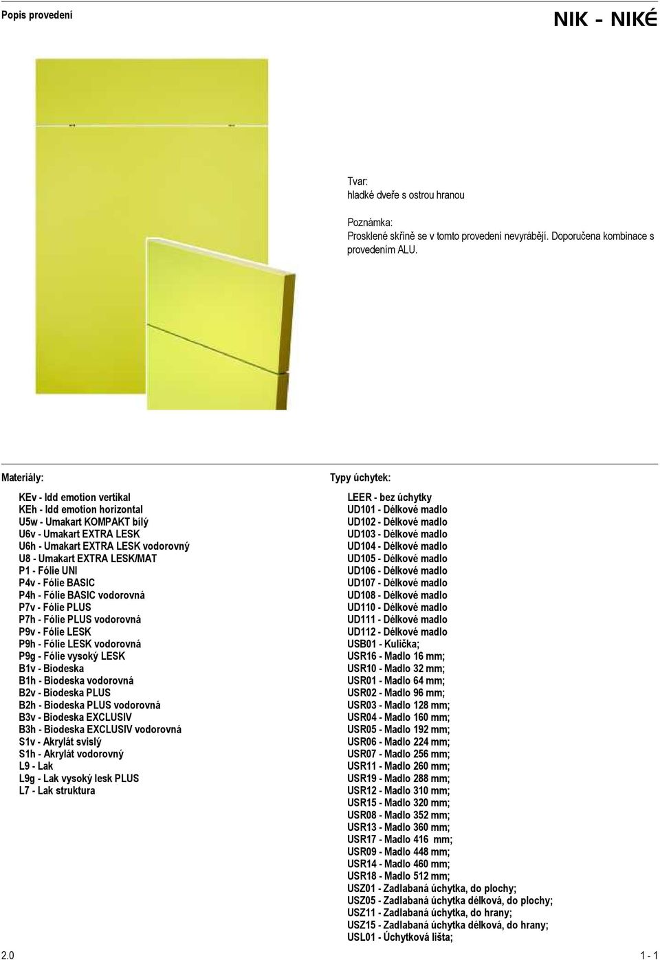 P4v - Fólie BASIC P4h - Fólie BASIC vodorovná P7v - Fólie PLUS P7h - Fólie PLUS vodorovná P9v - Fólie LESK P9h - Fólie LESK vodorovná P9g - Fólie vysoký LESK B1v - Biodeska B1h - Biodeska vodorovná