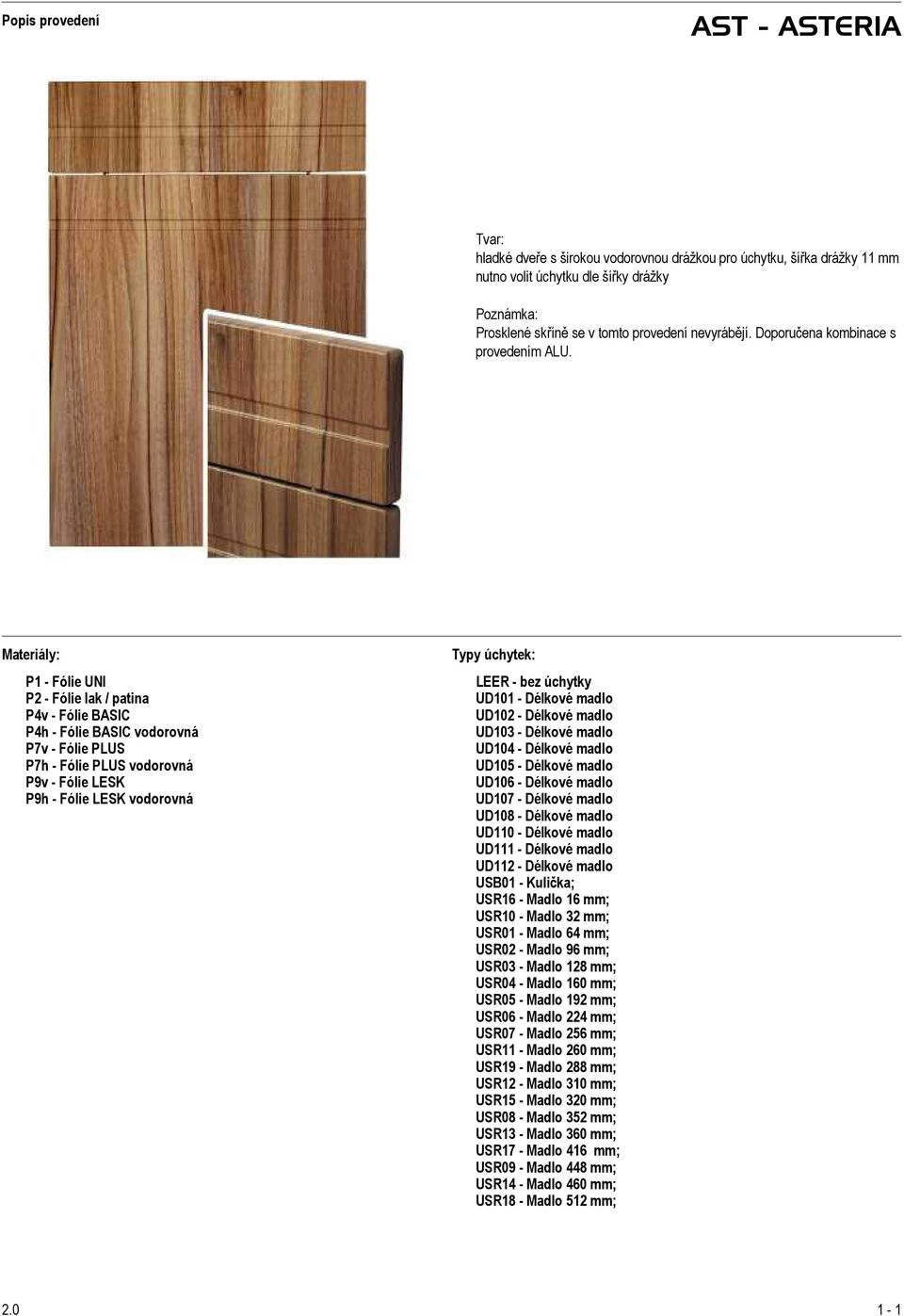 Materiály: P1 - Fólie UNI P2 - Fólie lak / patina P4v - Fólie BASIC P4h - Fólie BASIC vodorovná P7v - Fólie PLUS P7h - Fólie PLUS vodorovná P9v - Fólie LESK P9h - Fólie LESK vodorovná Typy úchytek: