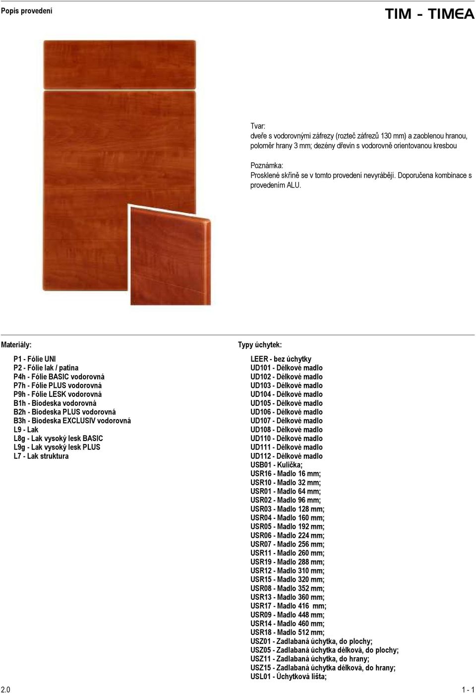 Materiály: P1 - Fólie UNI P2 - Fólie lak / patina P4h - Fólie BASIC vodorovná P7h - Fólie PLUS vodorovná P9h - Fólie LESK vodorovná B1h - Biodeska vodorovná B2h - Biodeska PLUS vodorovná B3h -