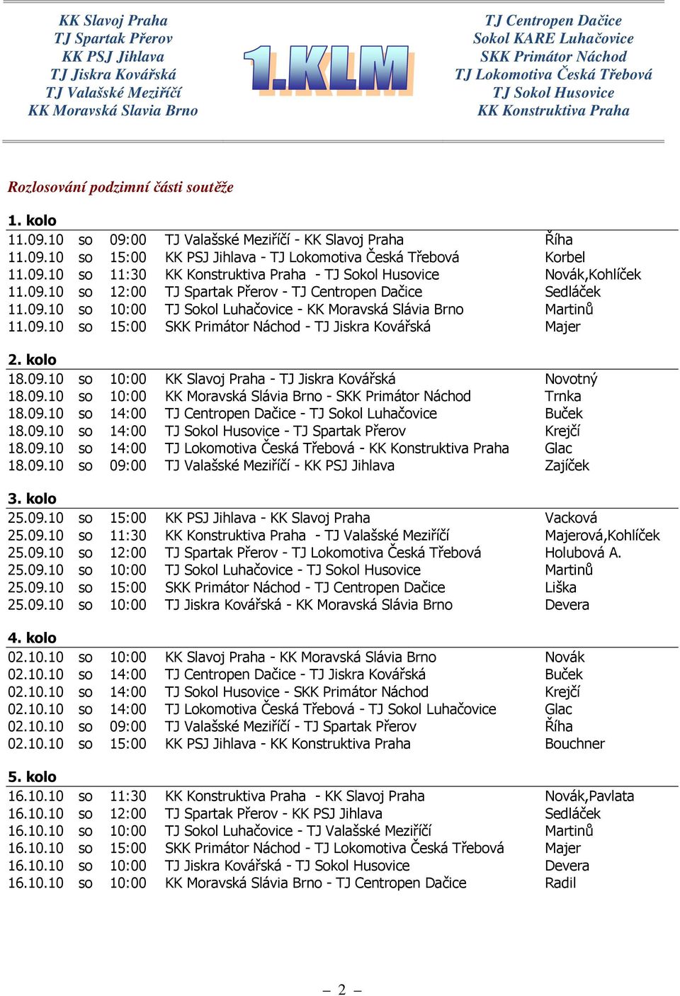 09.10 so 11:30 KK Konstruktiva Praha - TJ Sokol Husovice Novák,Kohlíček 11.09.10 so 12:00 TJ Spartak Přerov - TJ Centropen Dačice Sedláček 11.09.10 so 10:00 TJ Sokol Luhačovice - KK Moravská Slávia Brno Martinů 11.