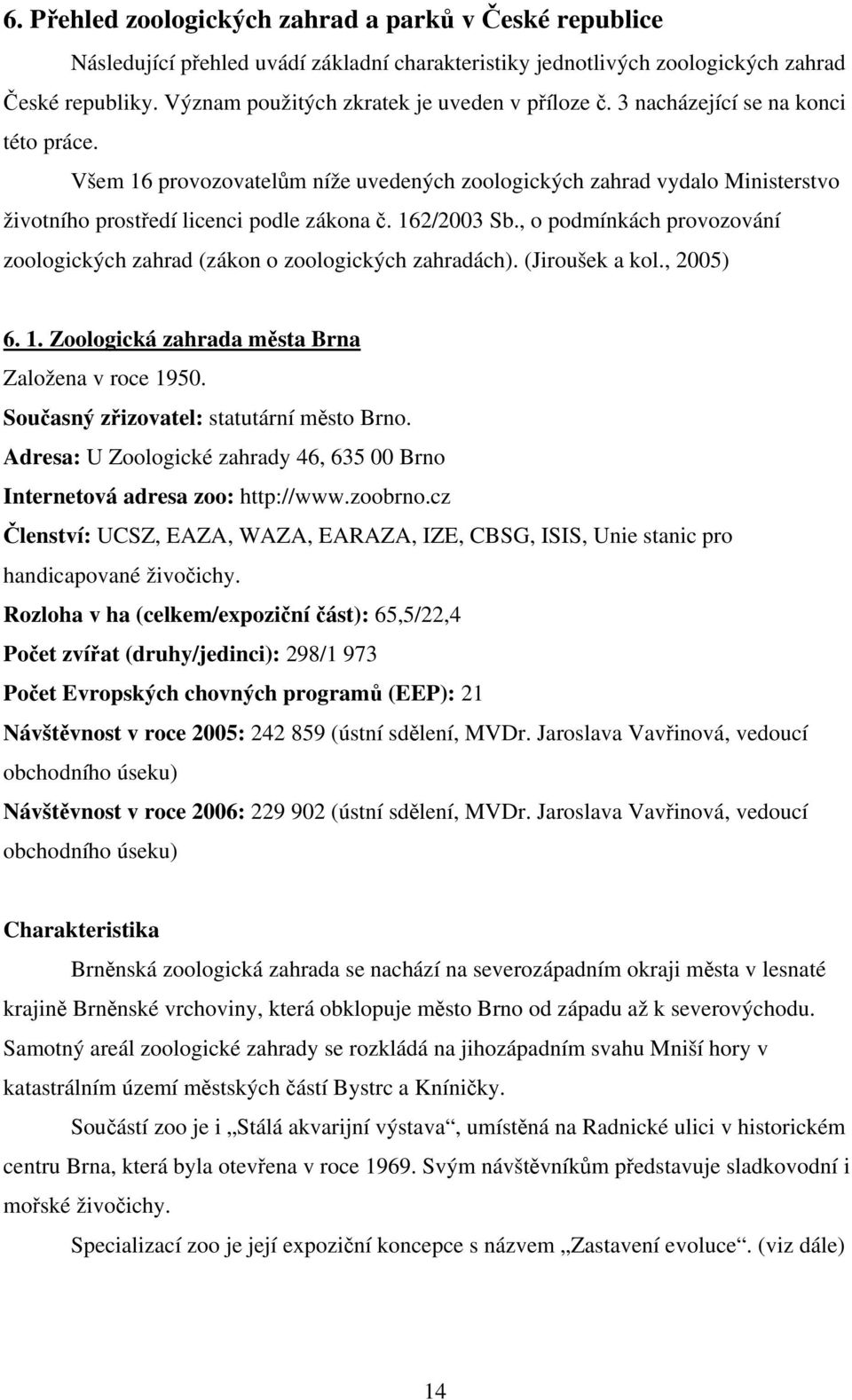 Všem 16 provozovatelům níže uvedených zoologických zahrad vydalo Ministerstvo životního prostředí licenci podle zákona č. 162/2003 Sb.