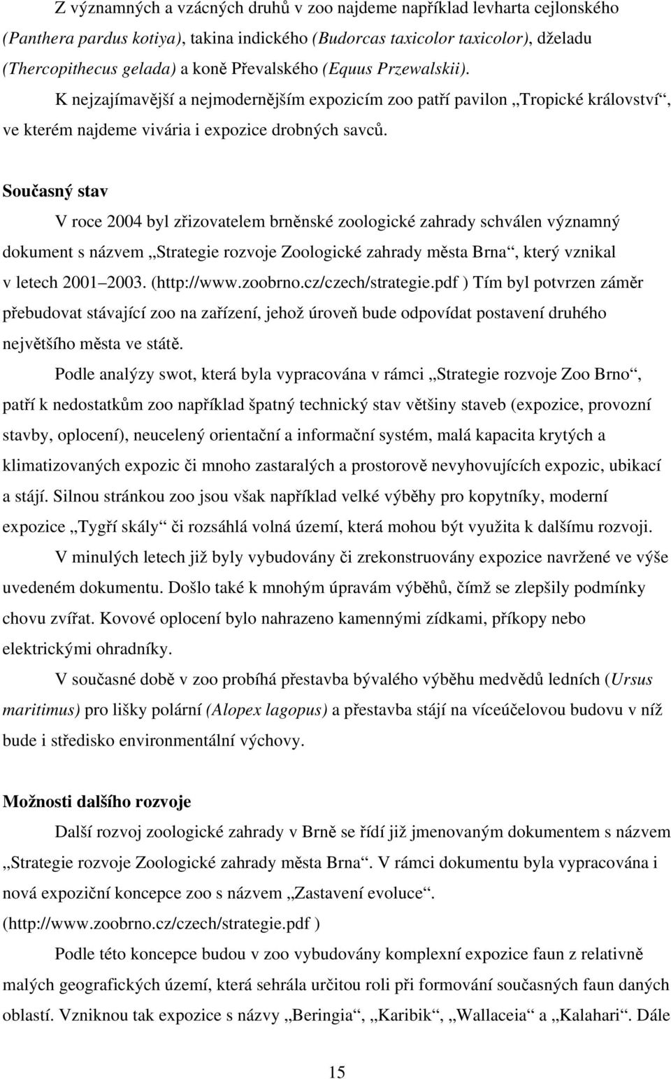 Současný stav V roce 2004 byl zřizovatelem brněnské zoologické zahrady schválen významný dokument s názvem Strategie rozvoje Zoologické zahrady města Brna, který vznikal v letech 2001 2003.