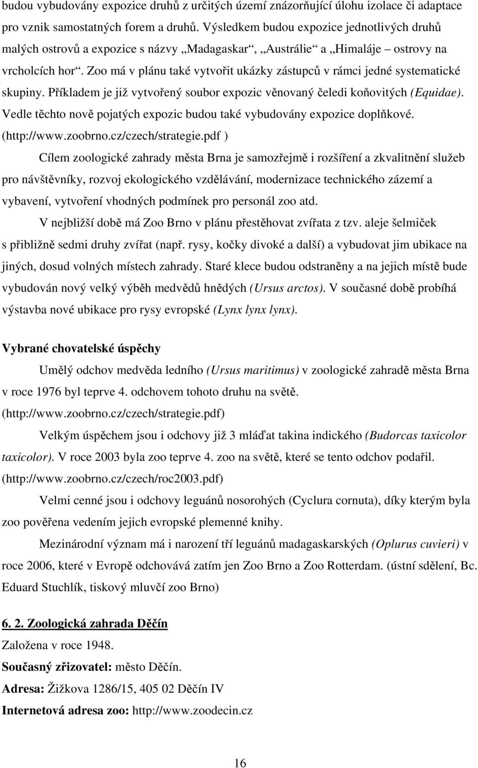Zoo má v plánu také vytvořit ukázky zástupců v rámci jedné systematické skupiny. Příkladem je již vytvořený soubor expozic věnovaný čeledi koňovitých (Equidae).