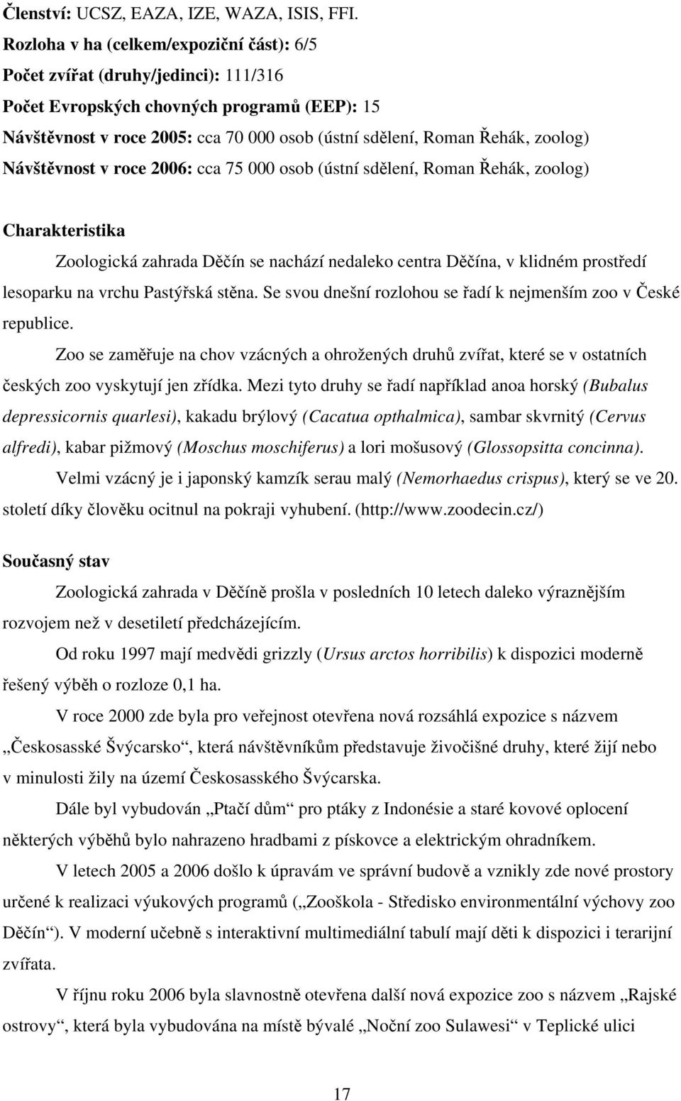 zoolog) Návštěvnost v roce 2006: cca 75 000 osob (ústní sdělení, Roman Řehák, zoolog) Charakteristika Zoologická zahrada Děčín se nachází nedaleko centra Děčína, v klidném prostředí lesoparku na