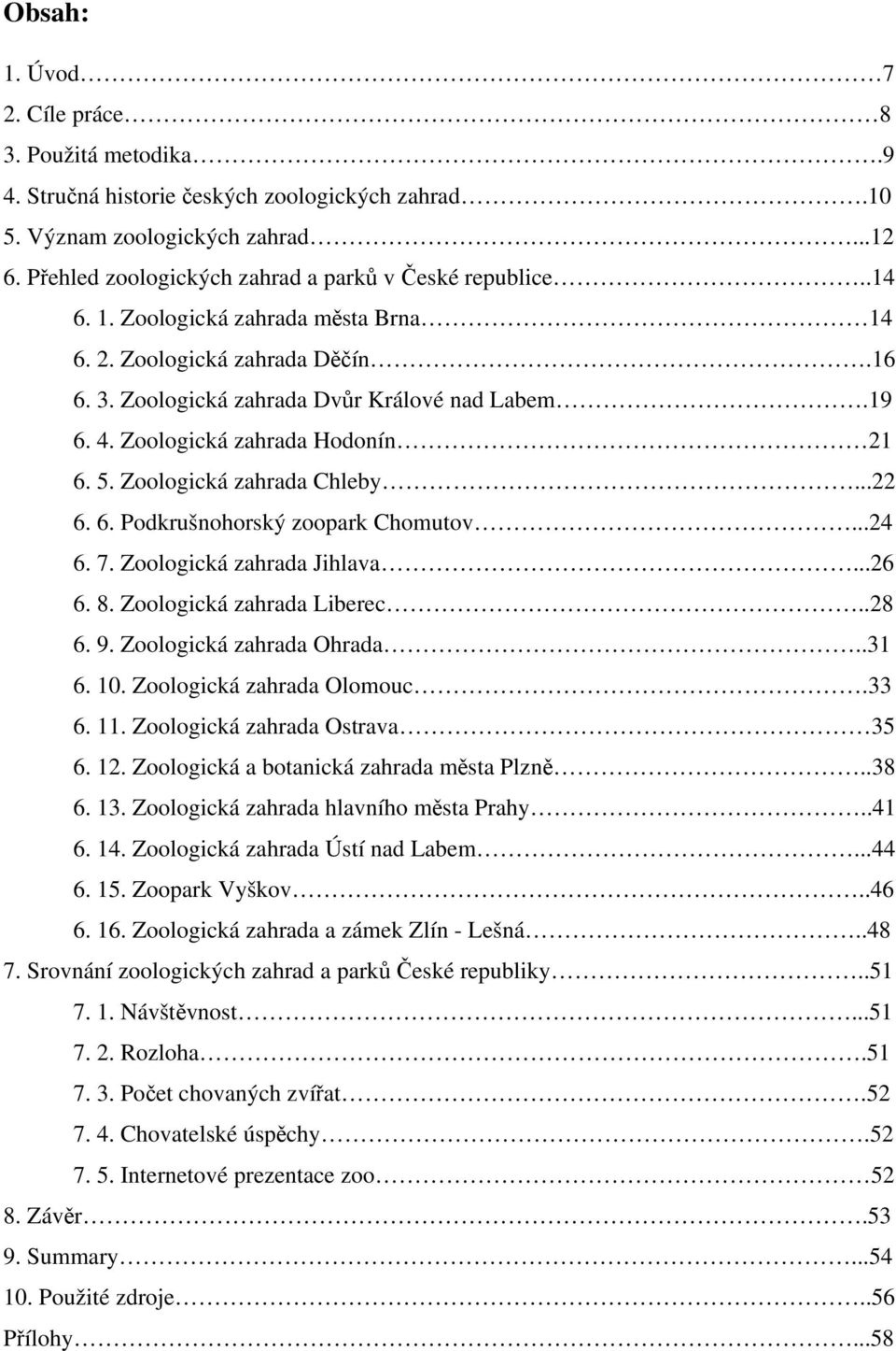..22 6. 6. Podkrušnohorský zoopark Chomutov...24 6. 7. Zoologická zahrada Jihlava...26 6. 8. Zoologická zahrada Liberec..28 6. 9. Zoologická zahrada Ohrada..31 6. 10. Zoologická zahrada Olomouc.33 6.