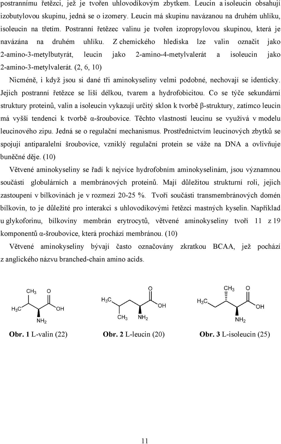 Z chemického hlediska lze valin označit jako 2-amino-3-metylbutyrát, leucin jako 2-amino-4-metylvalerát a isoleucin jako 2-amino-3-metylvalerát.