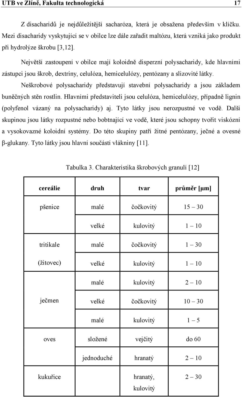 Největší zastoupení v obilce mají koloidně disperzní polysacharidy, kde hlavními zástupci jsou škrob, dextriny, celulóza, hemicelulózy, pentózany a slizovité látky.