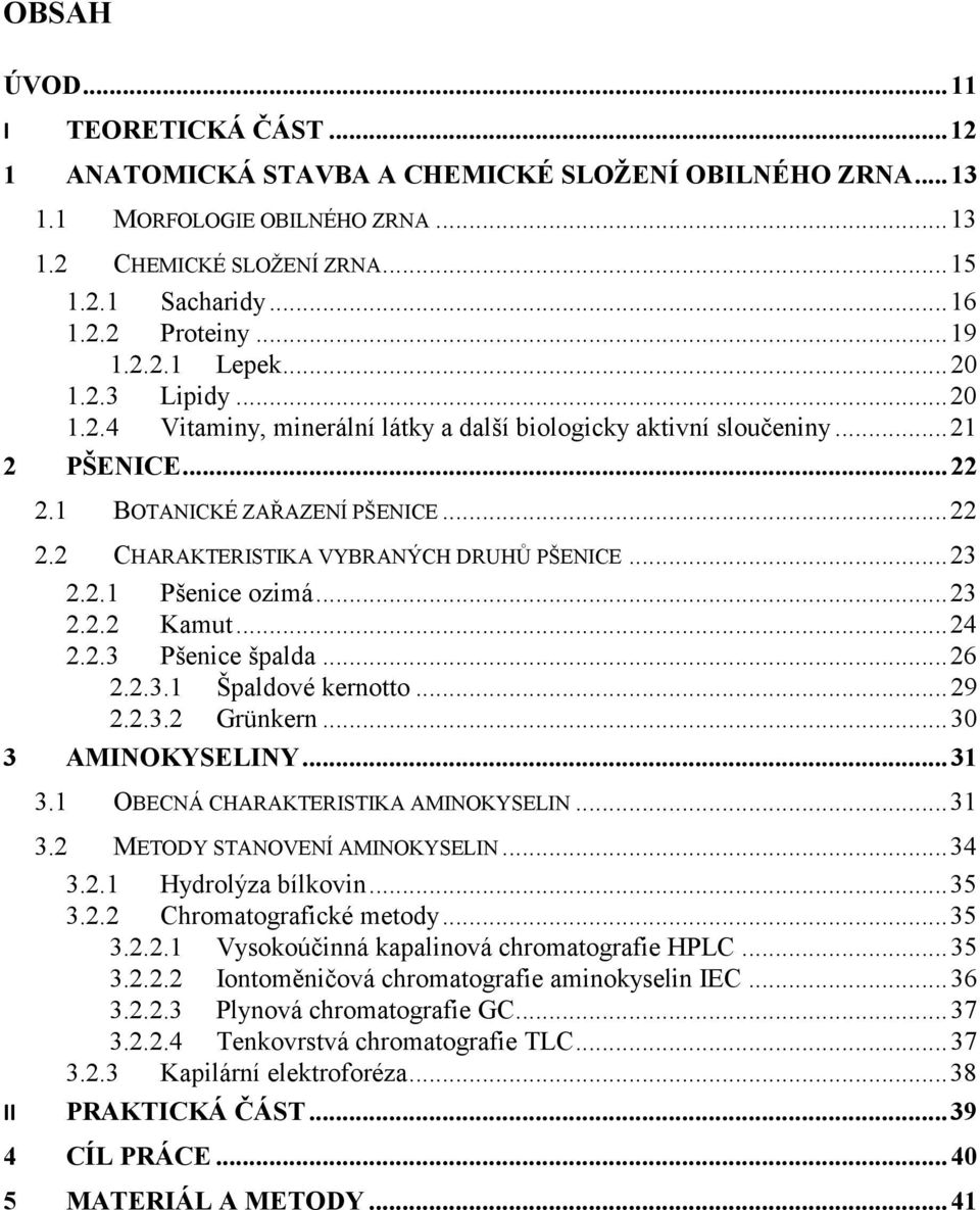 ..23 2.2.1 Pšenice ozimá...23 2.2.2 Kamut...24 2.2.3 Pšenice špalda...26 2.2.3.1 Špaldové kernotto...29 2.2.3.2 Grünkern...30 3 AMINOKYSELINY...31 3.1 OBECNÁ CHARAKTERISTIKA AMINOKYSELIN...31 3.2 METODY STANOVENÍ AMINOKYSELIN.