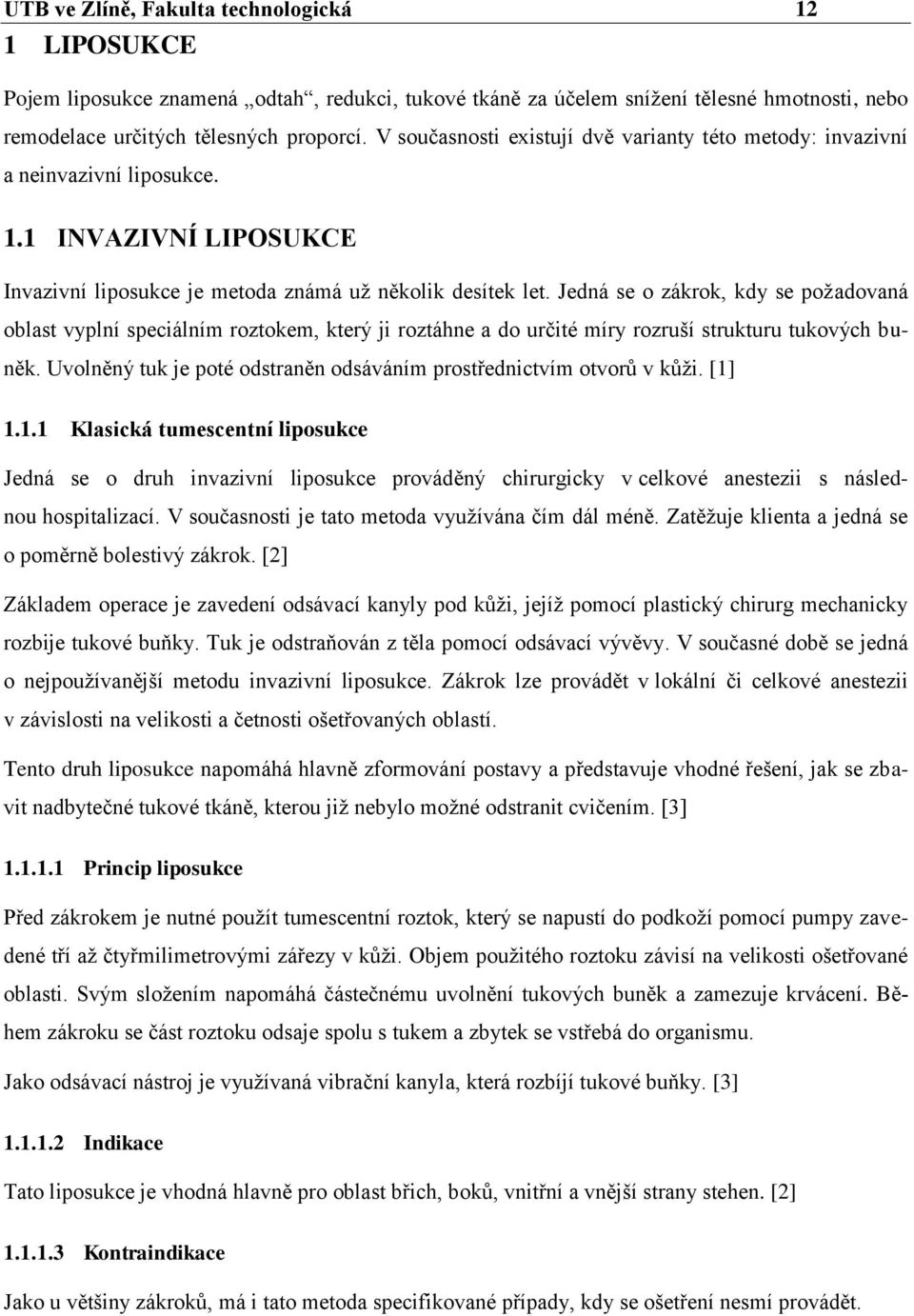 Jedná se o zákrok, kdy se požadovaná oblast vyplní speciálním roztokem, který ji roztáhne a do určité míry rozruší strukturu tukových buněk.