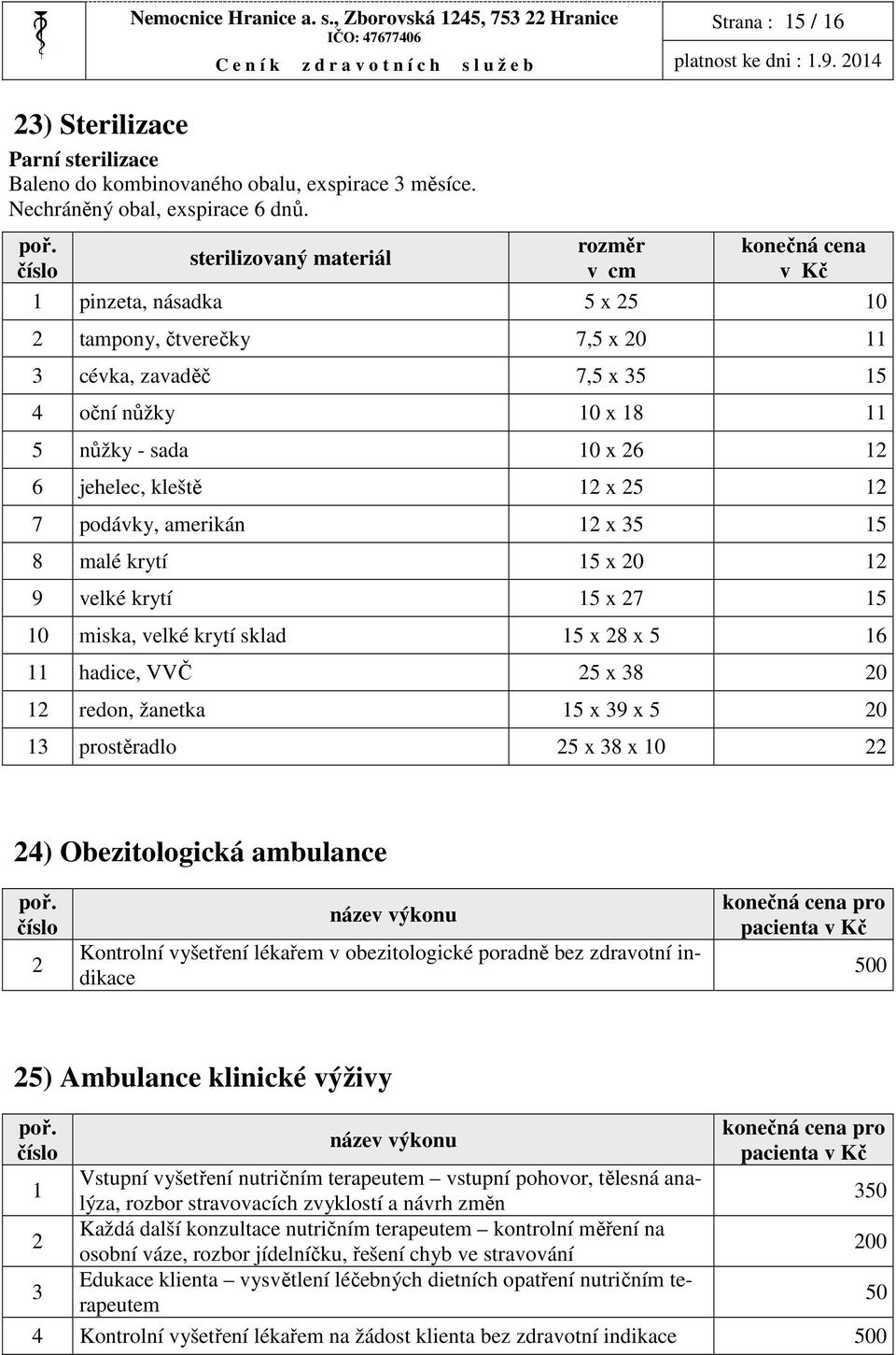 jehelec, kleště 12 x 25 12 7 podávky, amerikán 12 x 35 15 8 malé krytí 15 x 20 12 9 velké krytí 15 x 27 15 10 miska, velké krytí sklad 15 x 28 x 5 16 11 hadice, VVČ 25 x 38 20 12 redon, žanetka 15 x