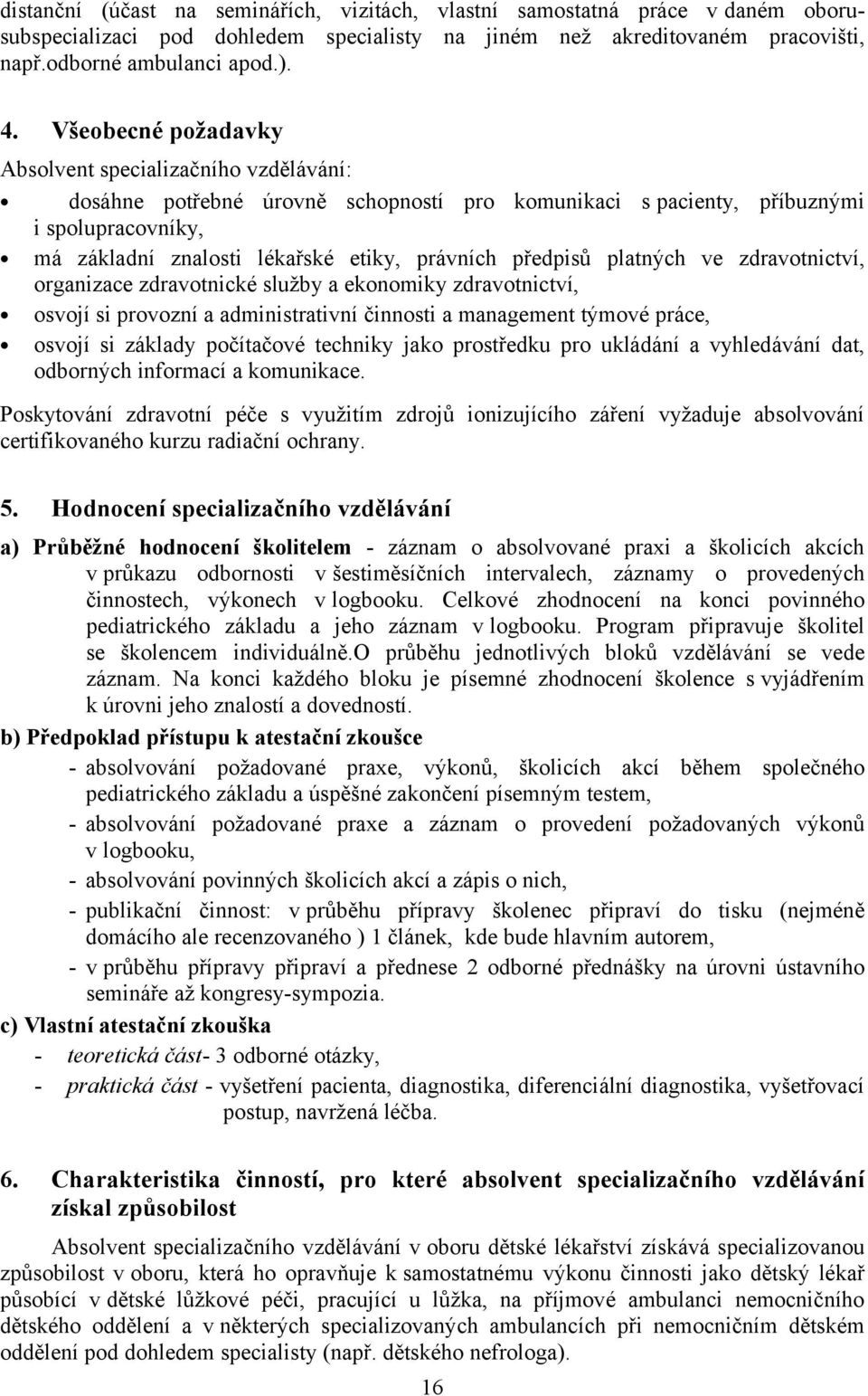 předpisů platných ve zdravotnictví, organizace zdravotnické služby a ekonomiky zdravotnictví, osvojí si provozní a administrativní činnosti a management týmové práce, osvojí si základy počítačové