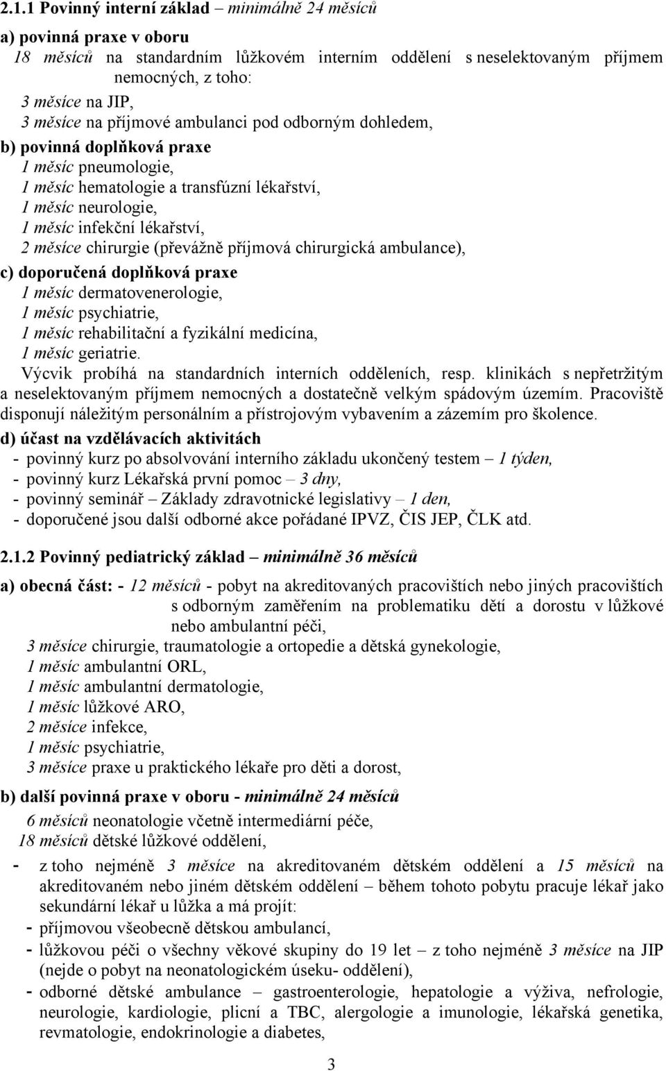 chirurgie (převážně příjmová chirurgická ambulance), c) doporučená doplňková praxe 1 měsíc dermatovenerologie, 1 měsíc psychiatrie, 1 měsíc rehabilitační a fyzikální medicína, 1 měsíc geriatrie.