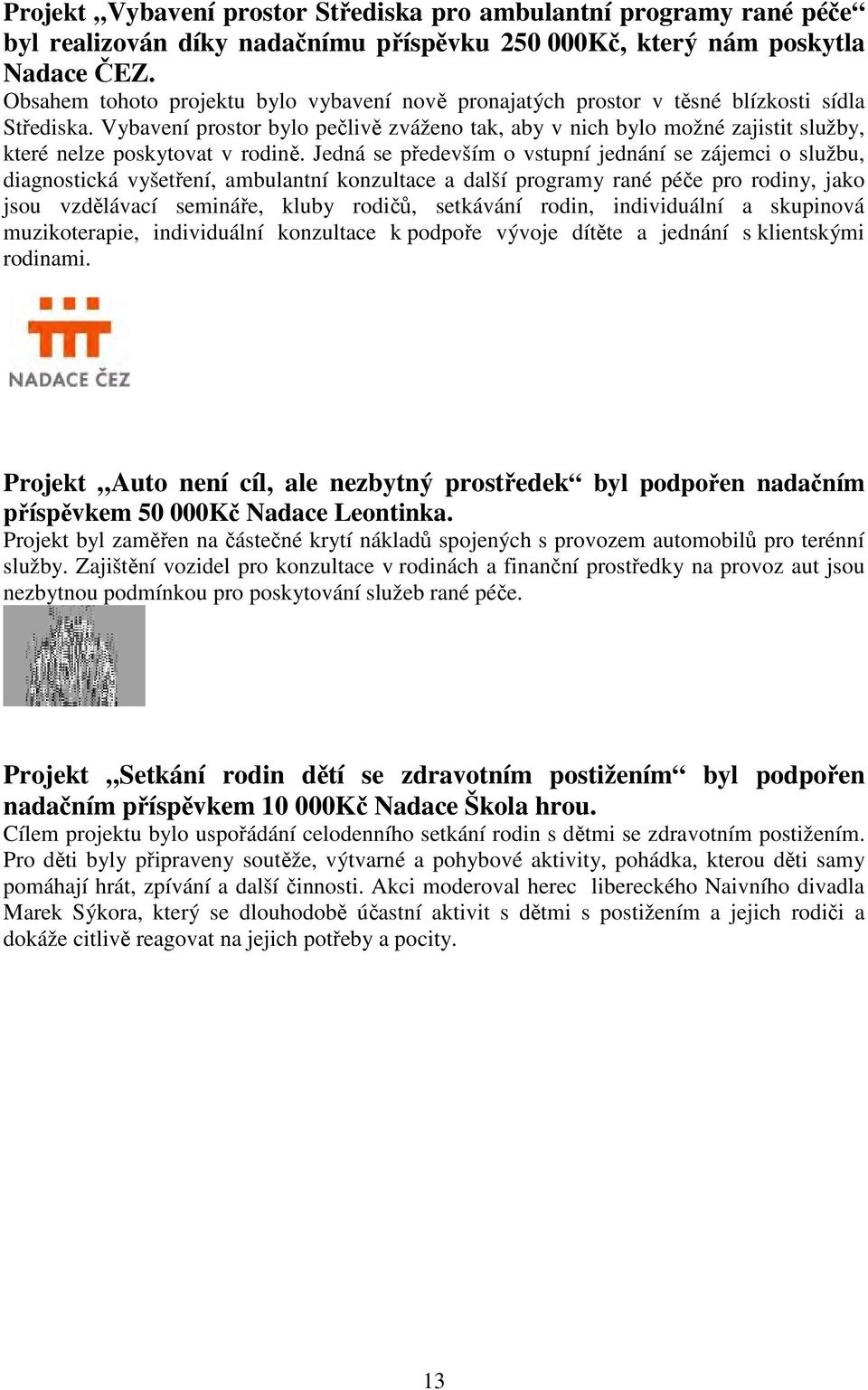 Vybavení prostor bylo pečlivě zváženo tak, aby v nich bylo možné zajistit služby, které nelze poskytovat v rodině.