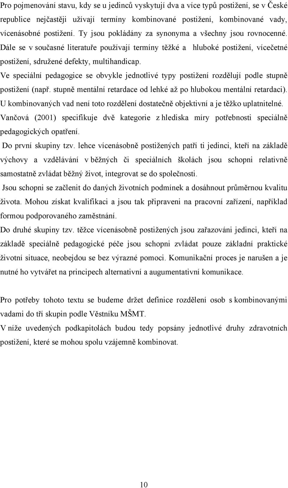Ve speciální pedagogice se obvykle jednotlivé typy postižení rozdělují podle stupně postižení (např. stupně mentální retardace od lehké až po hlubokou mentální retardaci).